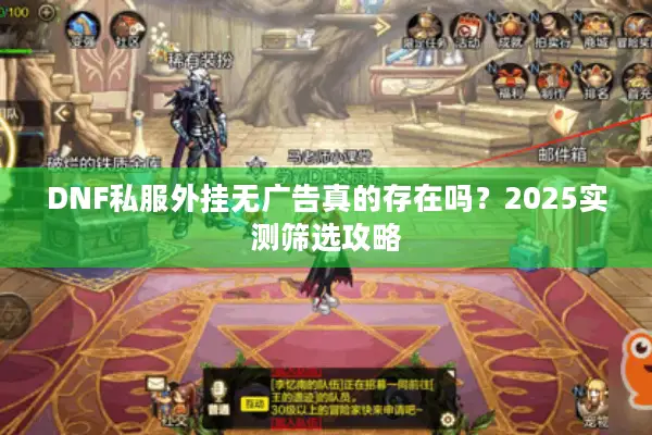 DNF私服外挂无广告真的存在吗？2025实测筛选攻略