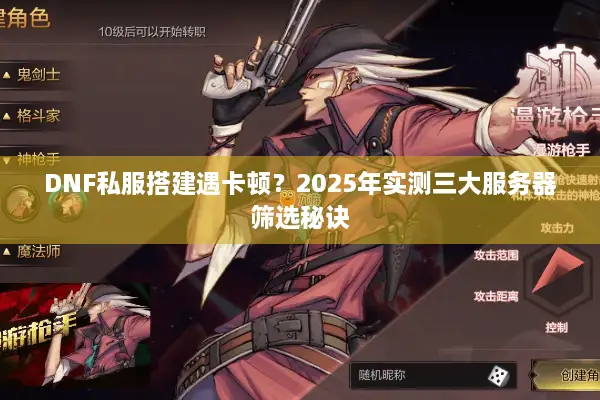 DNF私服搭建遇卡顿？2025年实测三大服务器筛选秘诀