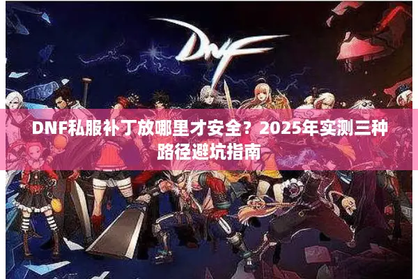 DNF私服补丁放哪里才安全？2025年实测三种路径避坑指南