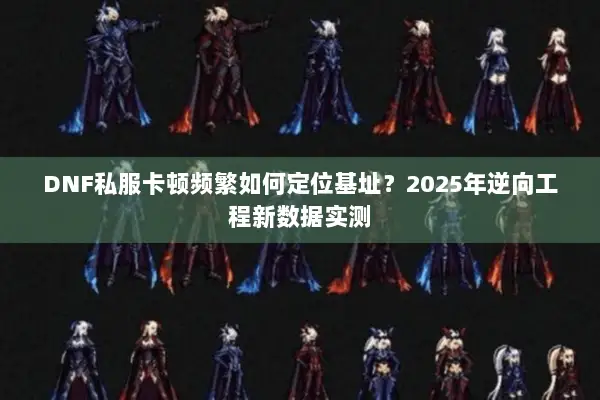DNF私服卡顿频繁如何定位基址？2025年逆向工程新数据实测