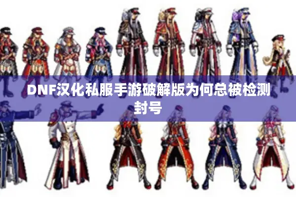 DNF汉化私服手游破解版为何总被检测封号