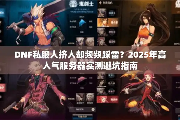 DNF私服人挤人却频频踩雷？2025年高人气服务器实测避坑指南