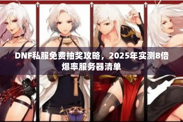 DNF私服免费抽奖攻略，2025年实测8倍爆率服务器清单