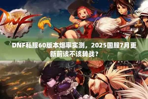 DNF私服60版本爆率实测，2025国服7月更新前该不该转战？