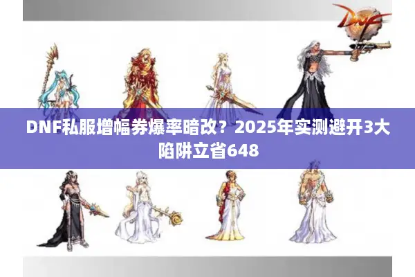 DNF私服增幅券爆率暗改？2025年实测避开3大陷阱立省648