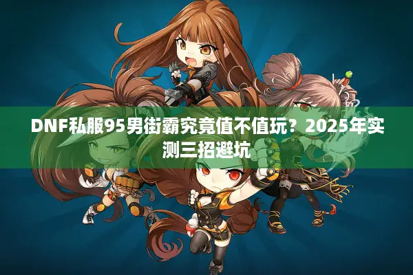 DNF私服95男街霸究竟值不值玩？2025年实测三招避坑