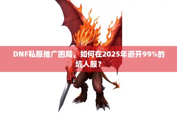 DNF私服推广困局，如何在2025年避开99%的坑人服？