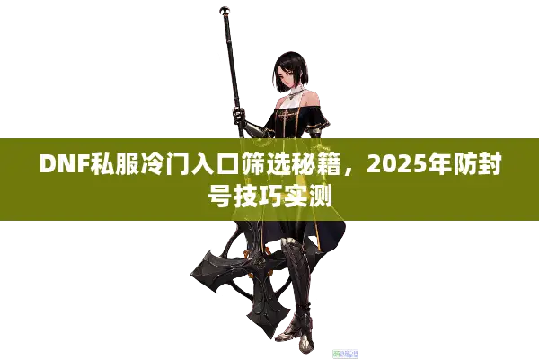 DNF私服冷门入口筛选秘籍，2025年防封号技巧实测