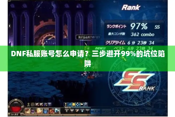 DNF私服账号怎么申请？三步避开99%的坑位陷阱