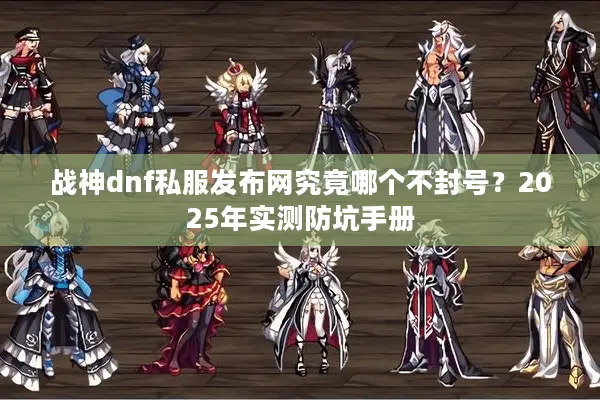 战神dnf私服发布网究竟哪个不封号？2025年实测防坑手册