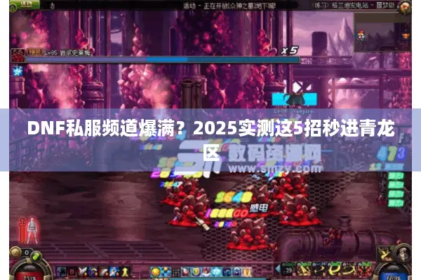 DNF私服频道爆满？2025实测这5招秒进青龙区