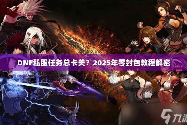 DNF私服任务总卡关？2025年零封包教程解密