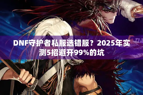 DNF守护者私服选错服？2025年实测5招避开99%的坑