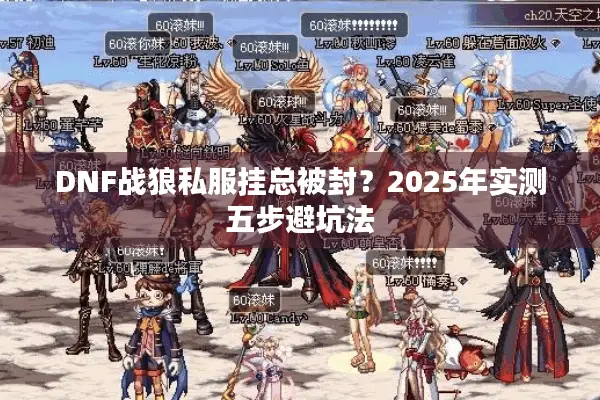DNF战狼私服挂总被封？2025年实测五步避坑法