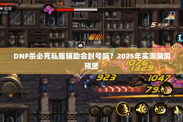 DNF杀必死私服辅助会封号吗？2025年实测漏洞预警