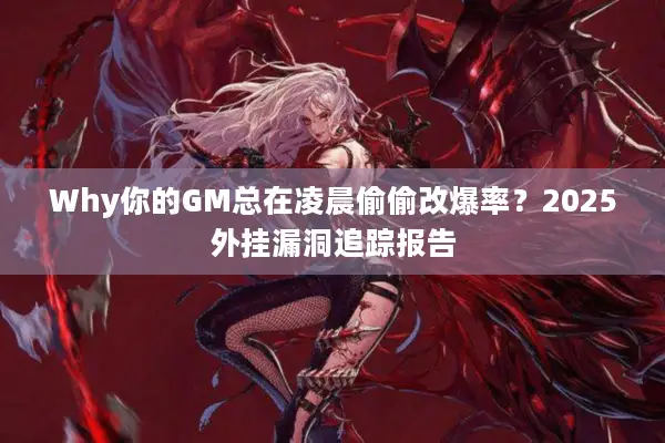 Why你的GM总在凌晨偷偷改爆率？2025外挂漏洞追踪报告