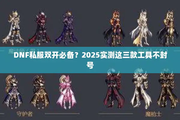 DNF私服双开必备？2025实测这三款工具不封号