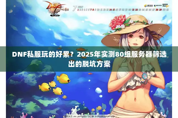 DNF私服玩的好累？2025年实测80组服务器筛选出的脱坑方案