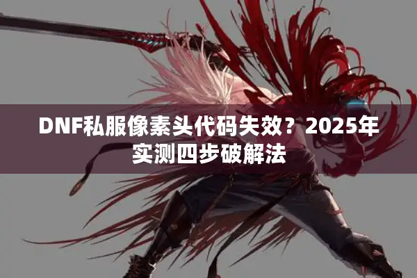 DNF私服像素头代码失效？2025年实测四步破解法