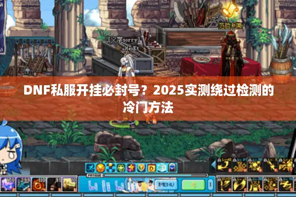 DNF私服开挂必封号？2025实测绕过检测的冷门方法
