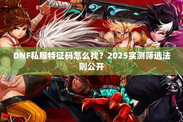 DNF私服特征码怎么找？2025实测筛选法则公开