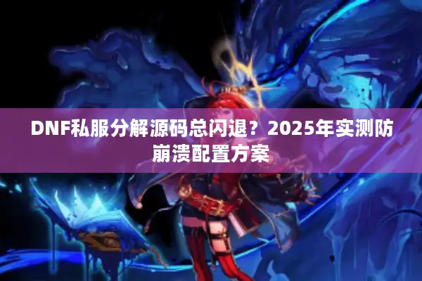 DNF私服分解源码总闪退？2025年实测防崩溃配置方案
