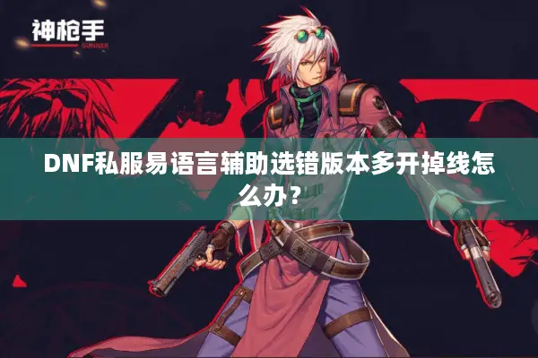 DNF私服易语言辅助选错版本多开掉线怎么办？