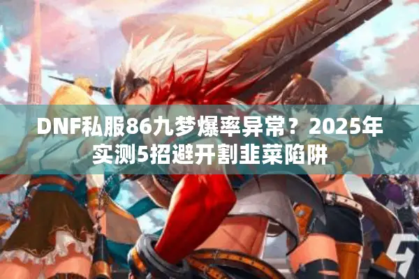 DNF私服86九梦爆率异常？2025年实测5招避开割韭菜陷阱