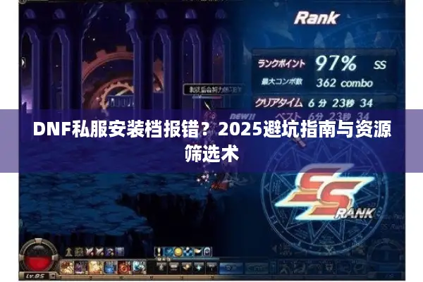 DNF私服安装档报错？2025避坑指南与资源筛选术