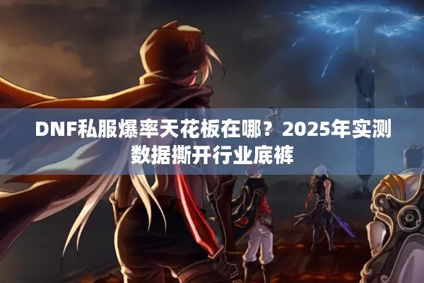 DNF私服爆率天花板在哪？2025年实测数据撕开行业底裤