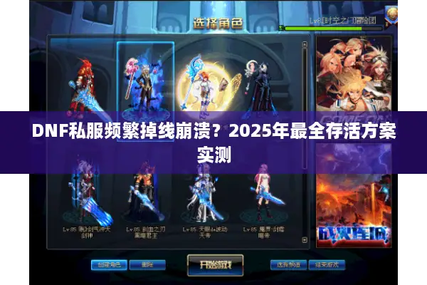 DNF私服频繁掉线崩溃？2025年最全存活方案实测