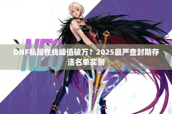 DNF私服在线峰值破万？2025最严查封期存活名单实测