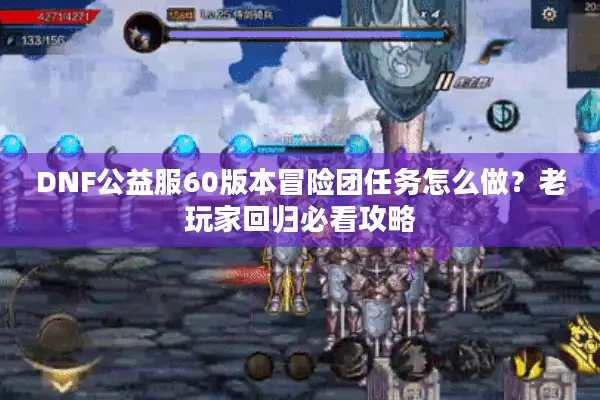 DNF公益服60版本冒险团任务怎么做？老玩家回归必看攻略