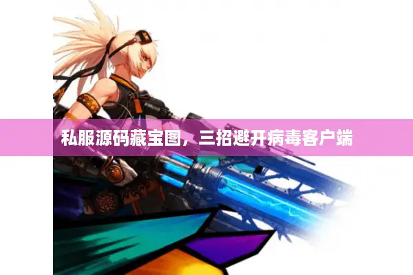 私服源码藏宝图，三招避开病毒客户端