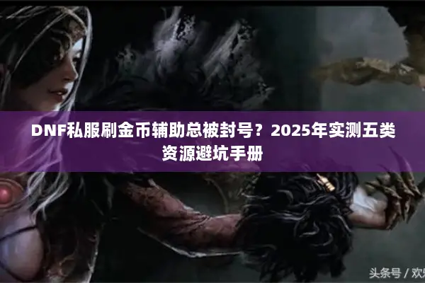 DNF私服刷金币辅助总被封号？2025年实测五类资源避坑手册