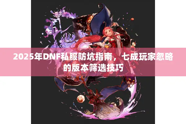 2025年DNF私服防坑指南，七成玩家忽略的版本筛选技巧