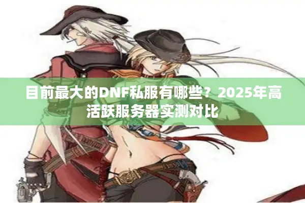 目前最大的DNF私服有哪些？2025年高活跃服务器实测对比