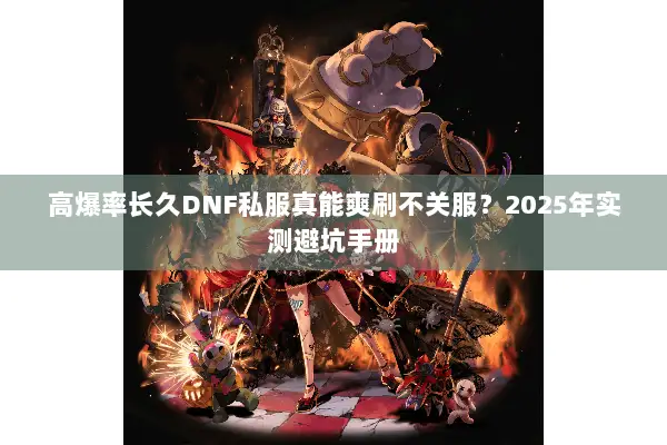 高爆率长久DNF私服真能爽刷不关服？2025年实测避坑手册