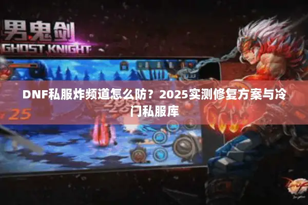DNF私服炸频道怎么防？2025实测修复方案与冷门私服库
