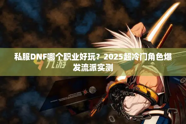 私服DNF哪个职业好玩？2025超冷门角色爆发流派实测
