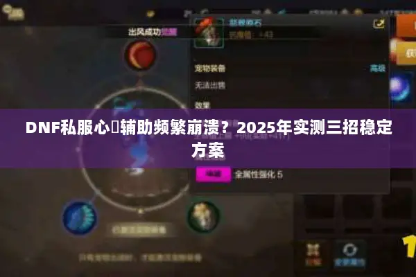 DNF私服心靈辅助频繁崩溃？2025年实测三招稳定方案