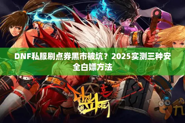 DNF私服刷点券黑市被坑？2025实测三种安全白嫖方法