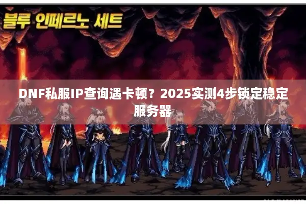 DNF私服IP查询遇卡顿？2025实测4步锁定稳定服务器