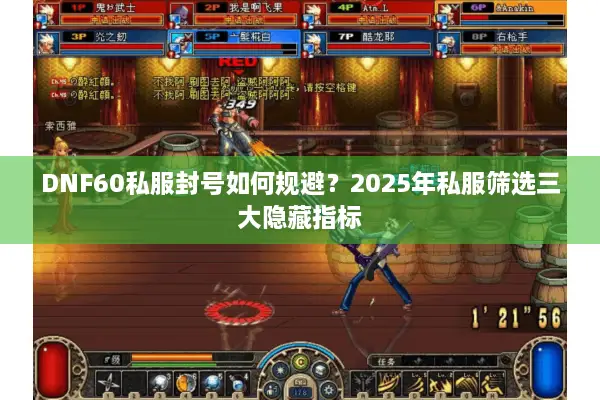 DNF60私服封号如何规避？2025年私服筛选三大隐藏指标