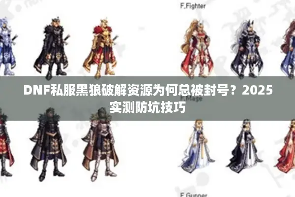 DNF私服黑狼破解资源为何总被封号？2025实测防坑技巧