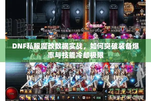 DNF私服魔改数据实战，如何突破装备爆率与技能冷却极限