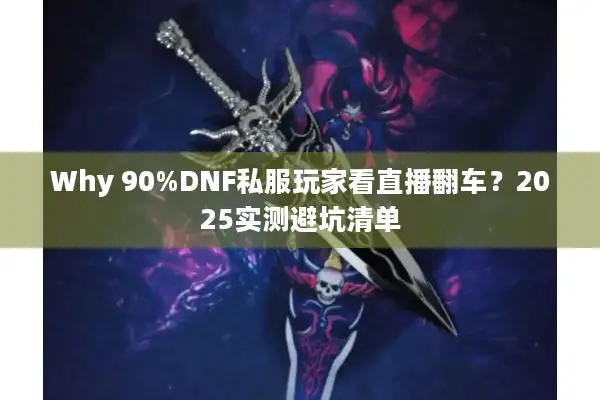 Why 90%DNF私服玩家看直播翻车？2025实测避坑清单