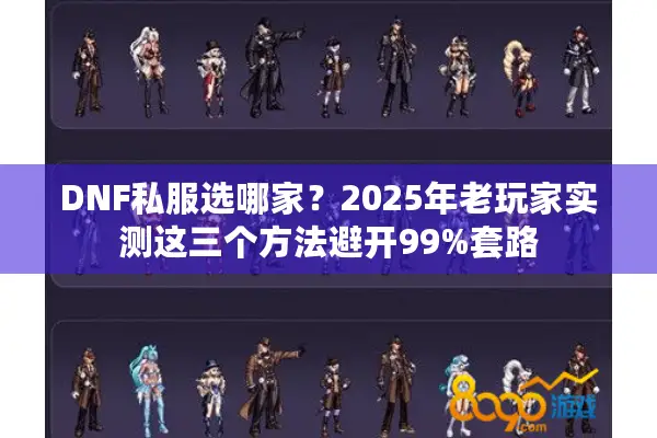 DNF私服选哪家？2025年老玩家实测这三个方法避开99%套路