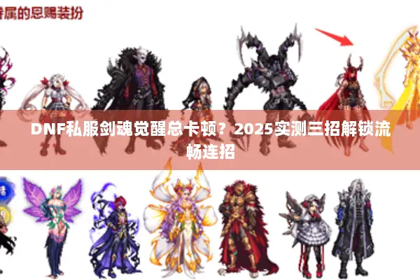 DNF私服剑魂觉醒总卡顿？2025实测三招解锁流畅连招