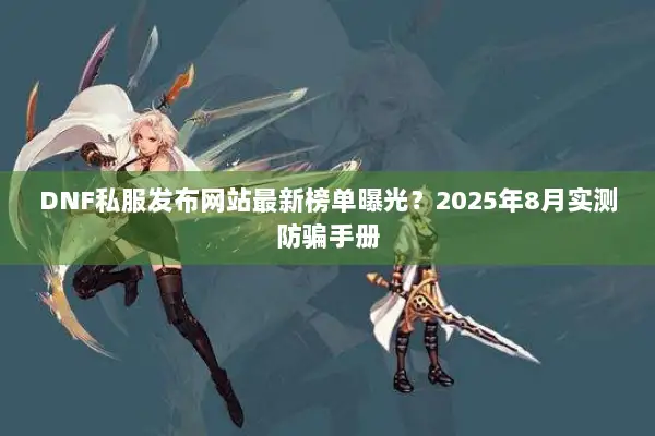 DNF私服发布网站最新榜单曝光？2025年8月实测防骗手册